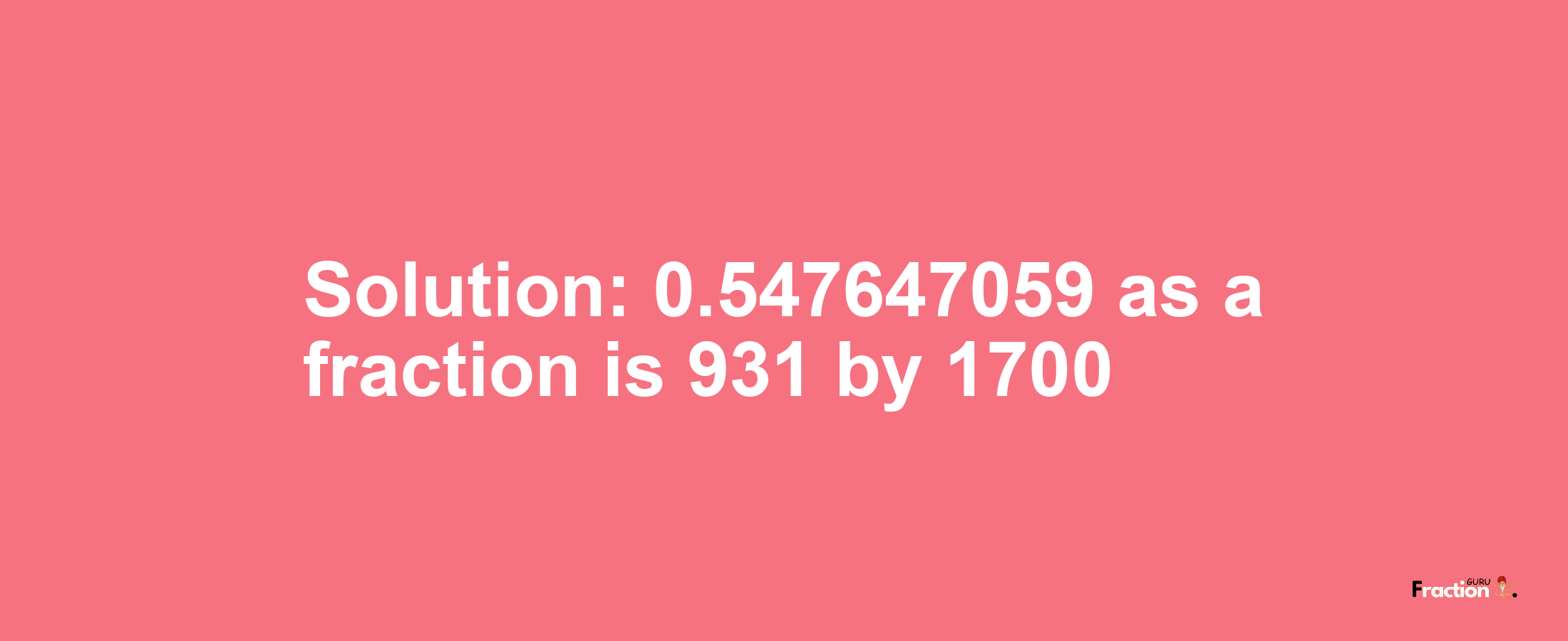 Solution:0.547647059 as a fraction is 931/1700